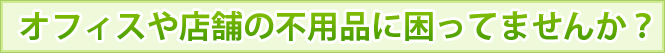 オフィスや店舗の不用品に困ってませんか？